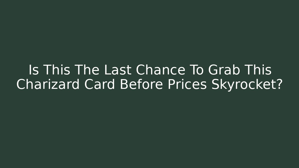 Is This The Last Chance To Grab This Charizard Card Before Prices Skyrocket?