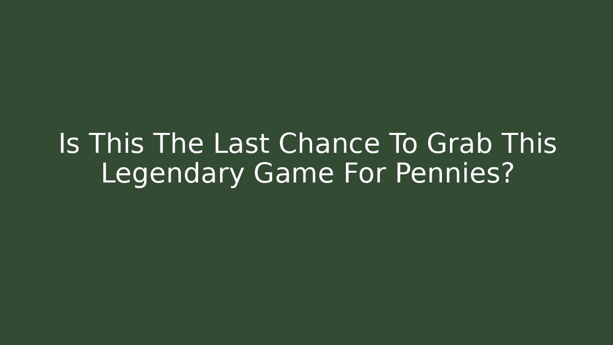 Is This The Last Chance To Grab This Legendary Game For Pennies?
