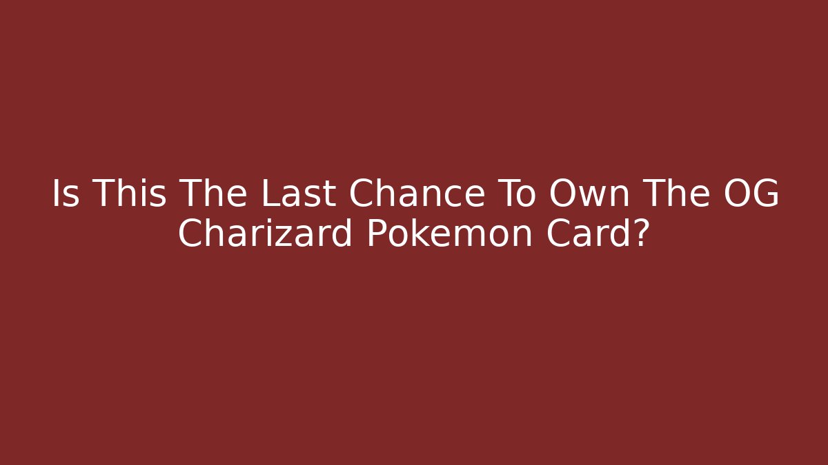 Is This The Last Chance To Own The OG Charizard Pokémon Card?