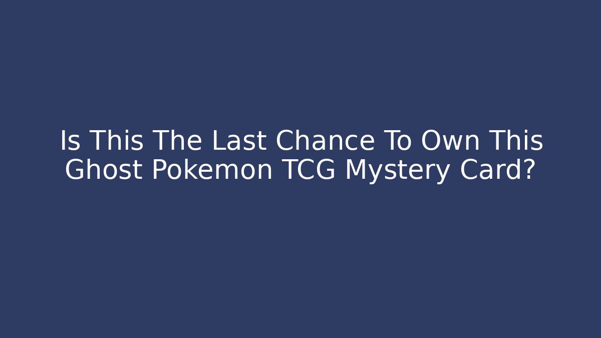 Is This The Last Chance To Own This Ghost Pokémon TCG Mystery Card?