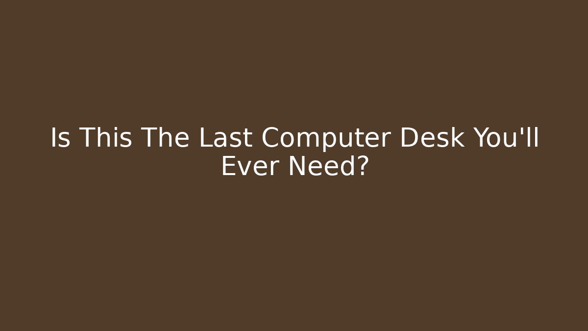 Is This The Last Computer Desk You'll Ever Need? - Create More Assets