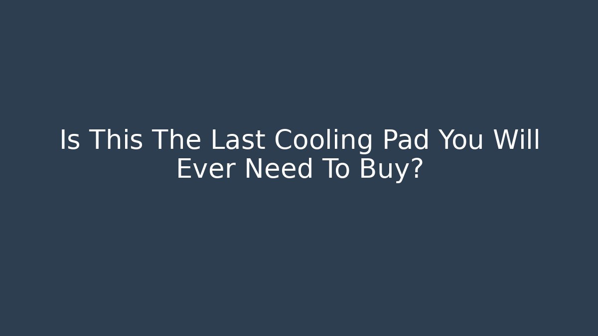 Is This The Last Cooling Pad You Will Ever Need To Buy?