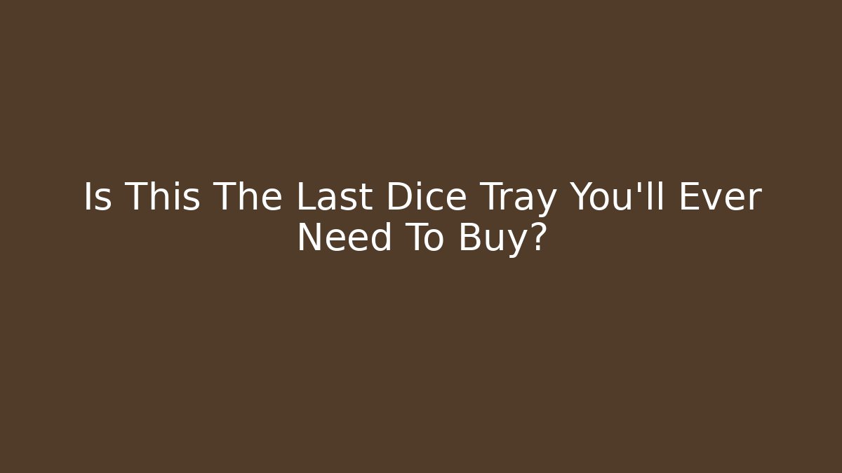 Is This The Last Dice Tray You'll Ever Need To Buy?