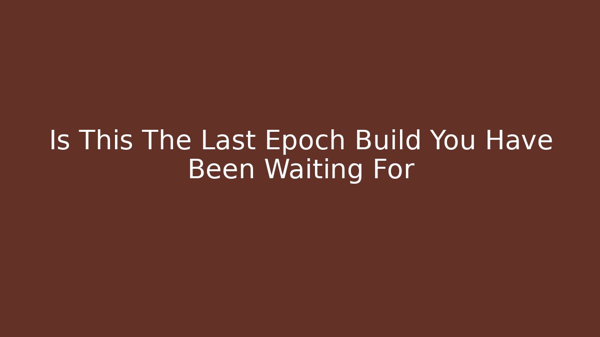 Is This The Last Epoch Build You Have Been Waiting For