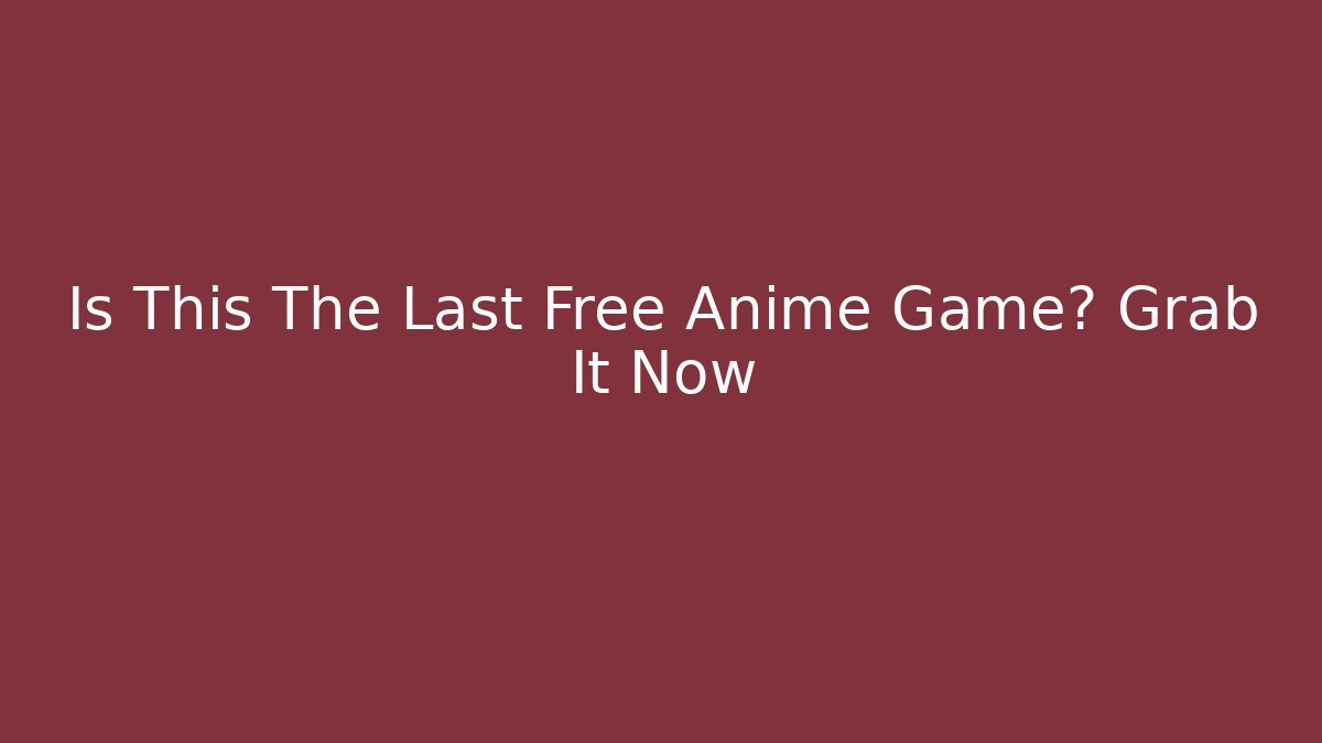 Is This The Last Free Anime Game? Grab It Now