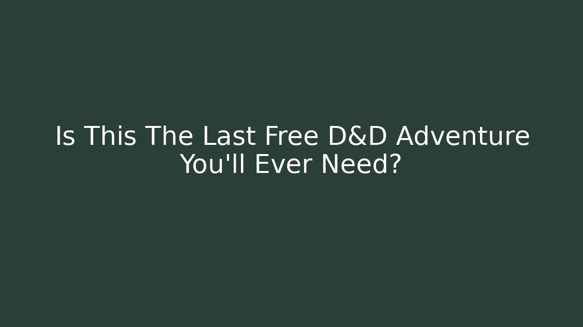 Is This The Last Free D&D Adventure You’ll Ever Need?