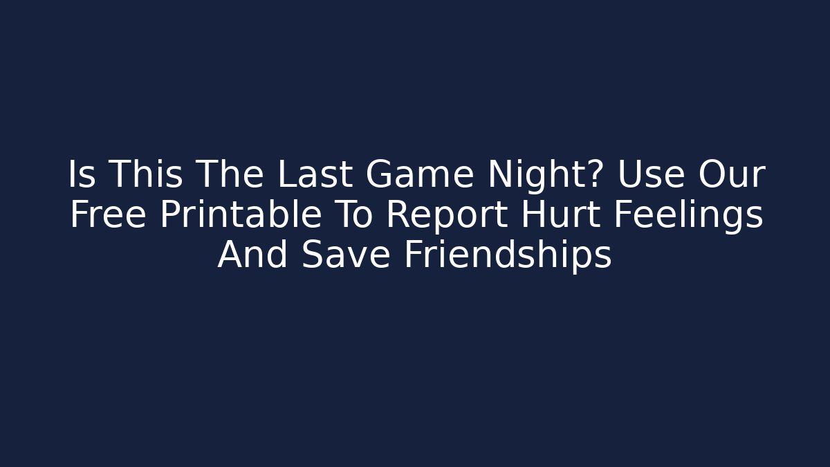 Is This The Last Game Night? Use Our Free Printable To Report Hurt Feelings And Save Friendships