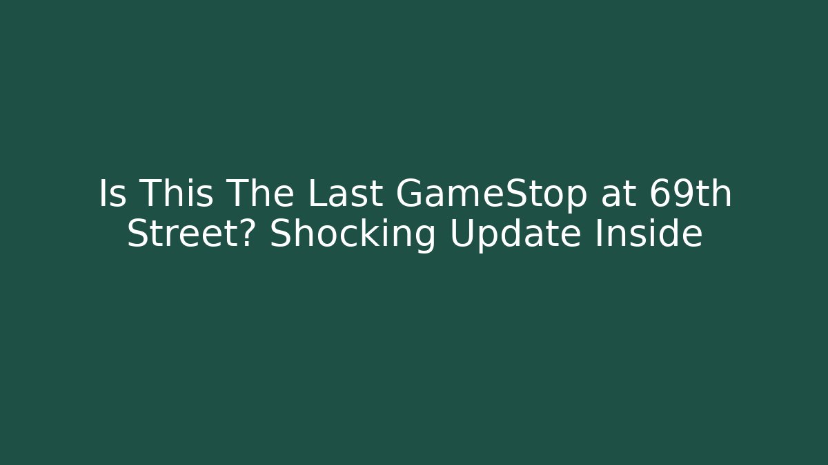 Is This The Last GameStop at 69th Street? Shocking Update Inside