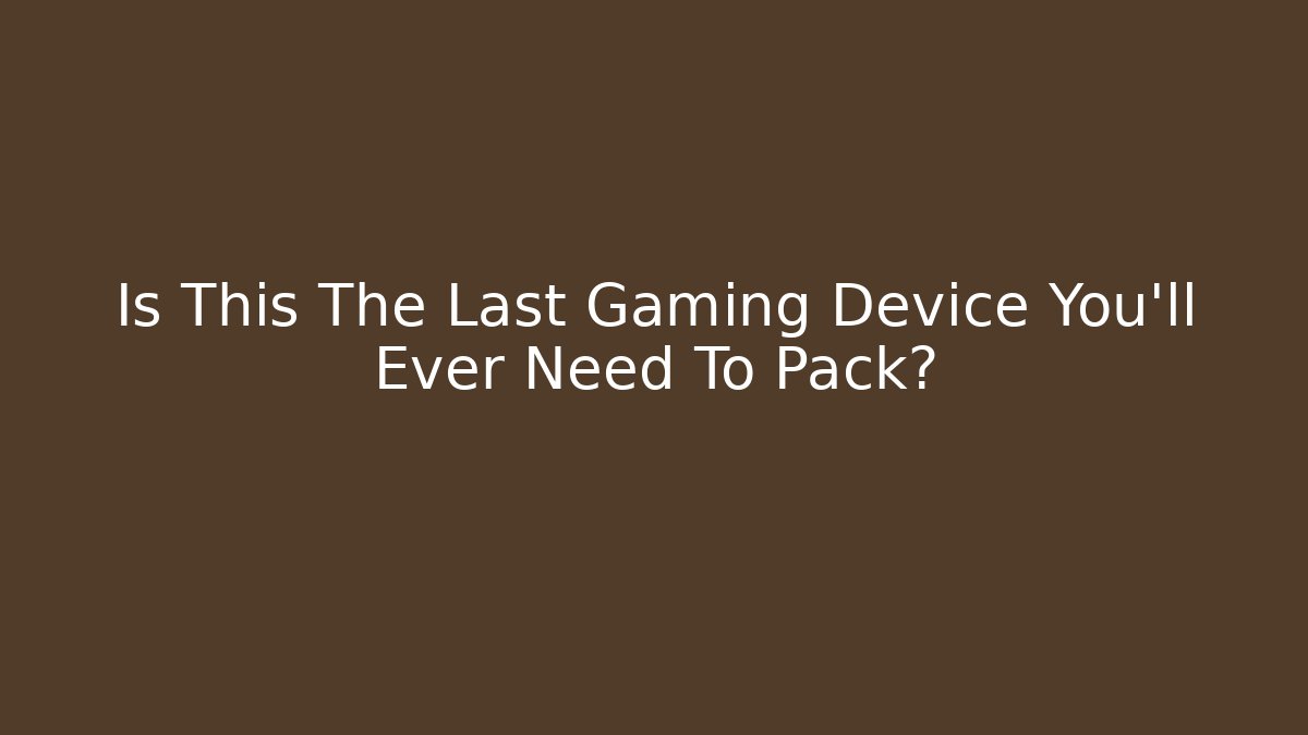 Is This The Last Gaming Device You'll Ever Need To Pack?