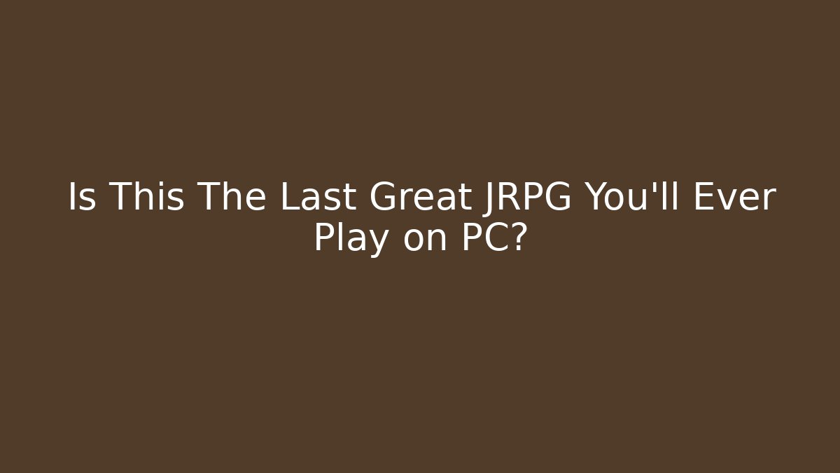 Is This The Last Great JRPG You'll Ever Play on PC?