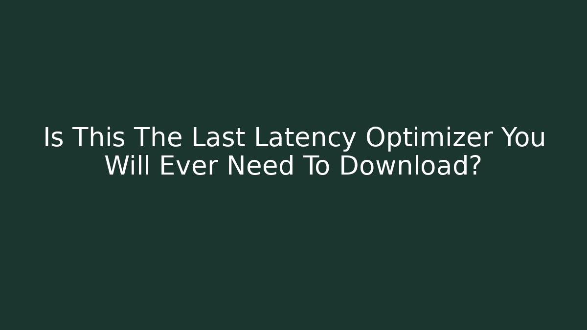 Is This The Last Latency Optimizer You Will Ever Need To Download?