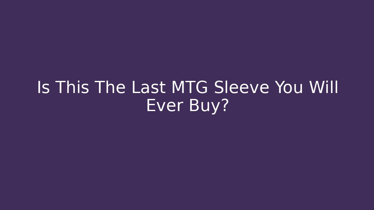 Is This The Last MTG Sleeve You Will Ever Buy?