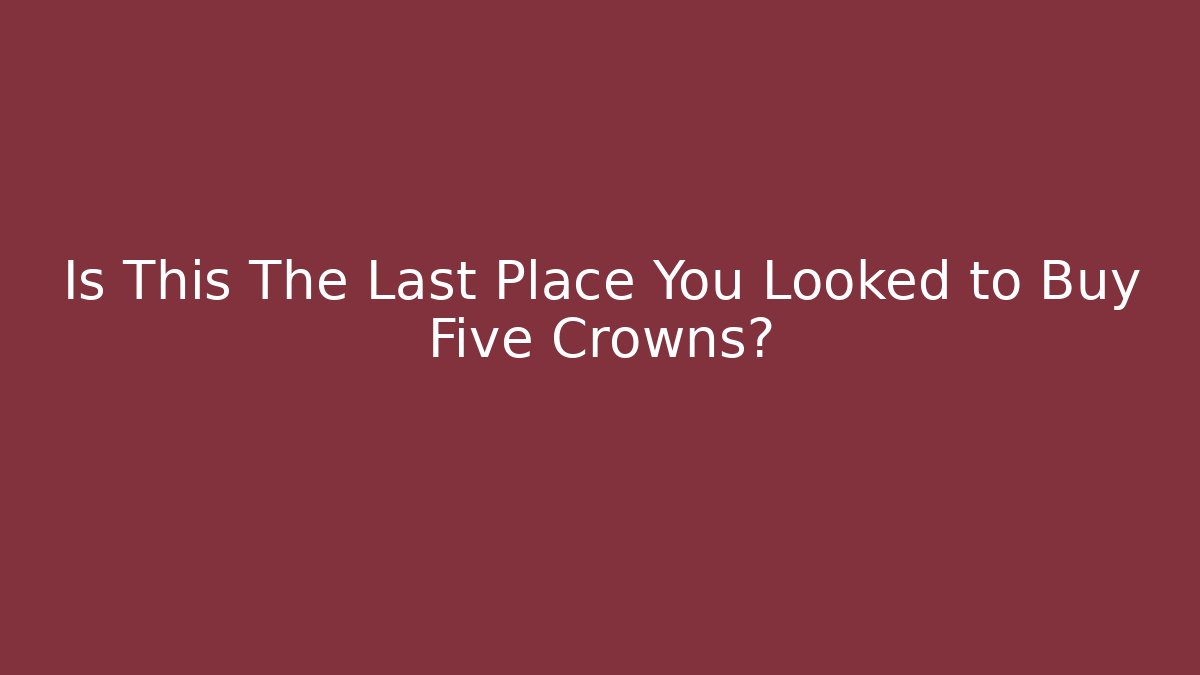 Is This The Last Place You Looked to Buy Five Crowns?