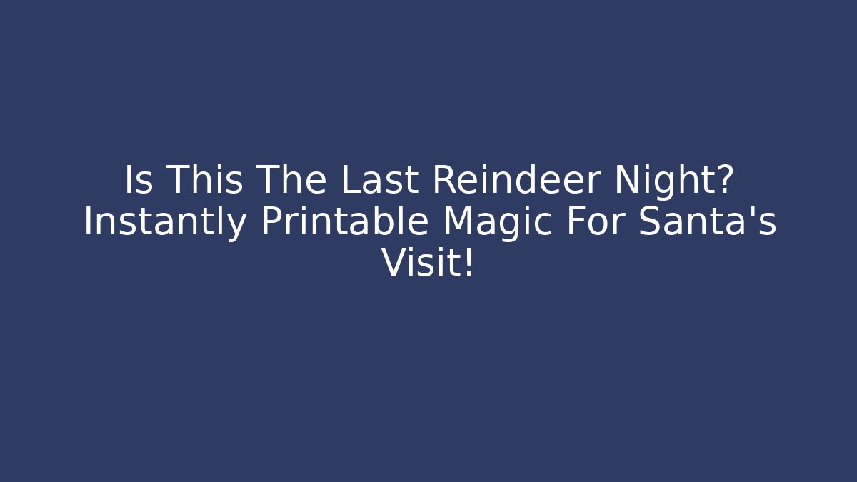 Is This The Last Reindeer Night? Instantly Printable Magic For Santa’s Visit!