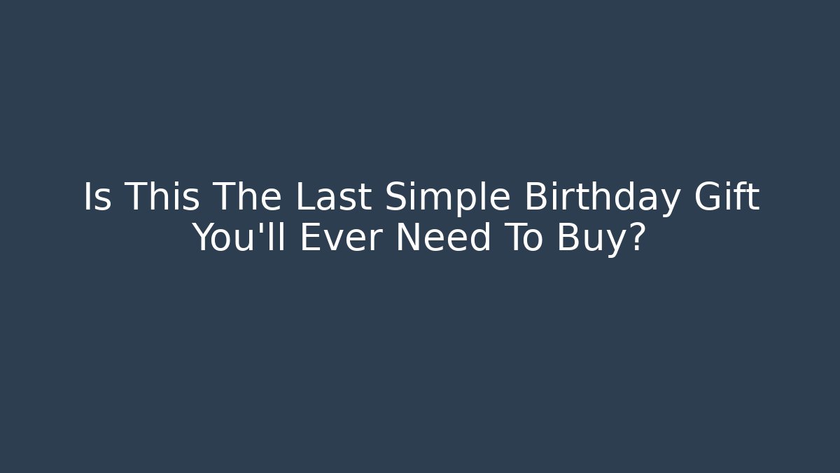 Is This The Last Simple Birthday Gift You'll Ever Need To Buy?