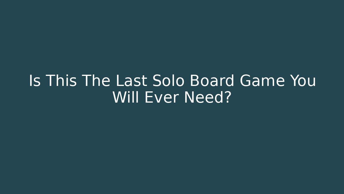 Is This The Last Solo Board Game You Will Ever Need?
