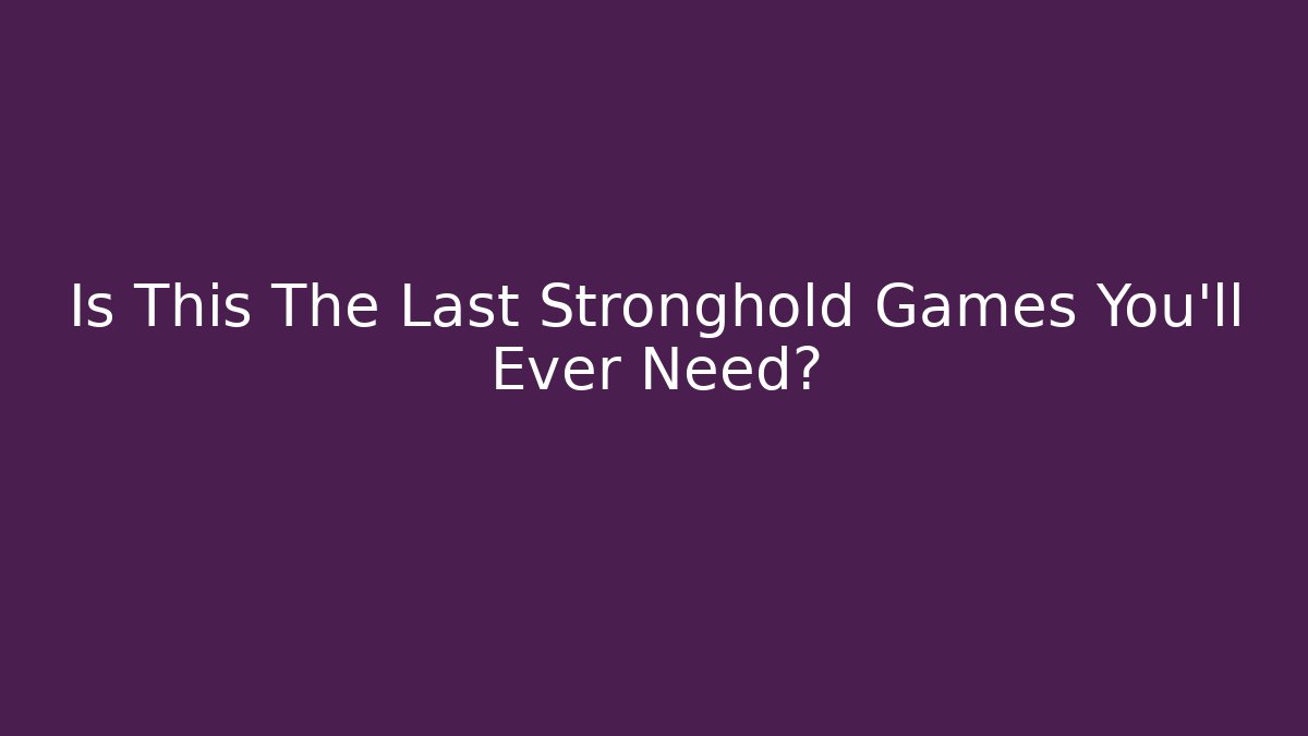 Is This The Last Stronghold Games You'll Ever Need?