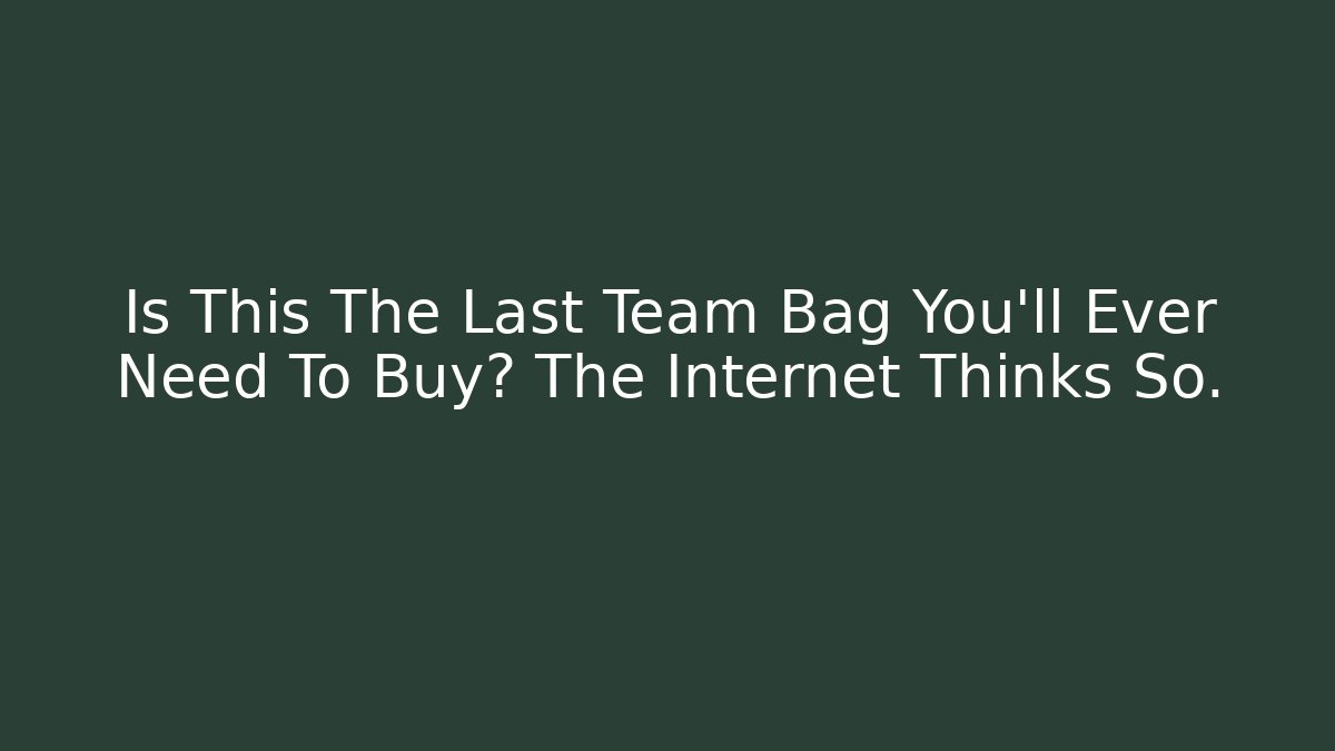 Is This The Last Team Bag You’ll Ever Need To Buy? The Internet Thinks So.