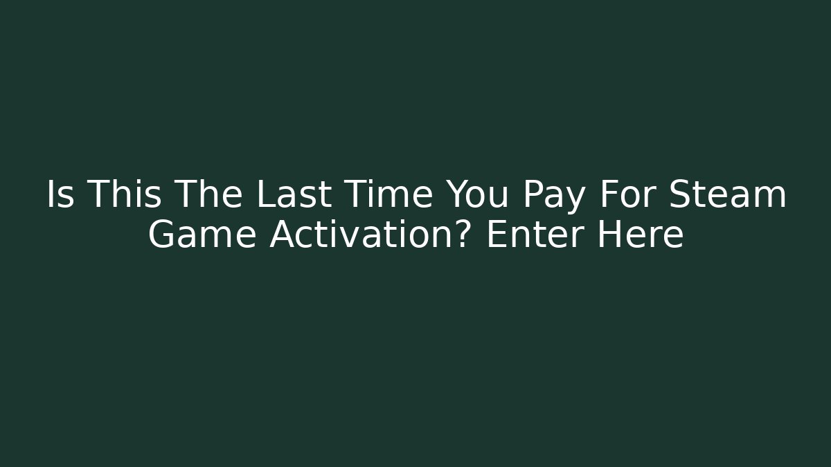 Is This The Last Time You Pay For Steam Game Activation? Enter Here