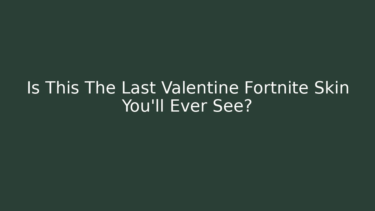 Is This The Last Valentine Fortnite Skin You'll Ever See?