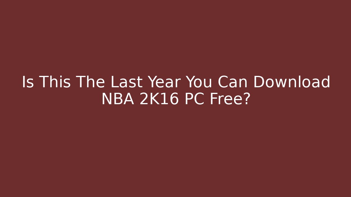 Is This The Last Year You Can Download NBA 2K16 PC Free?