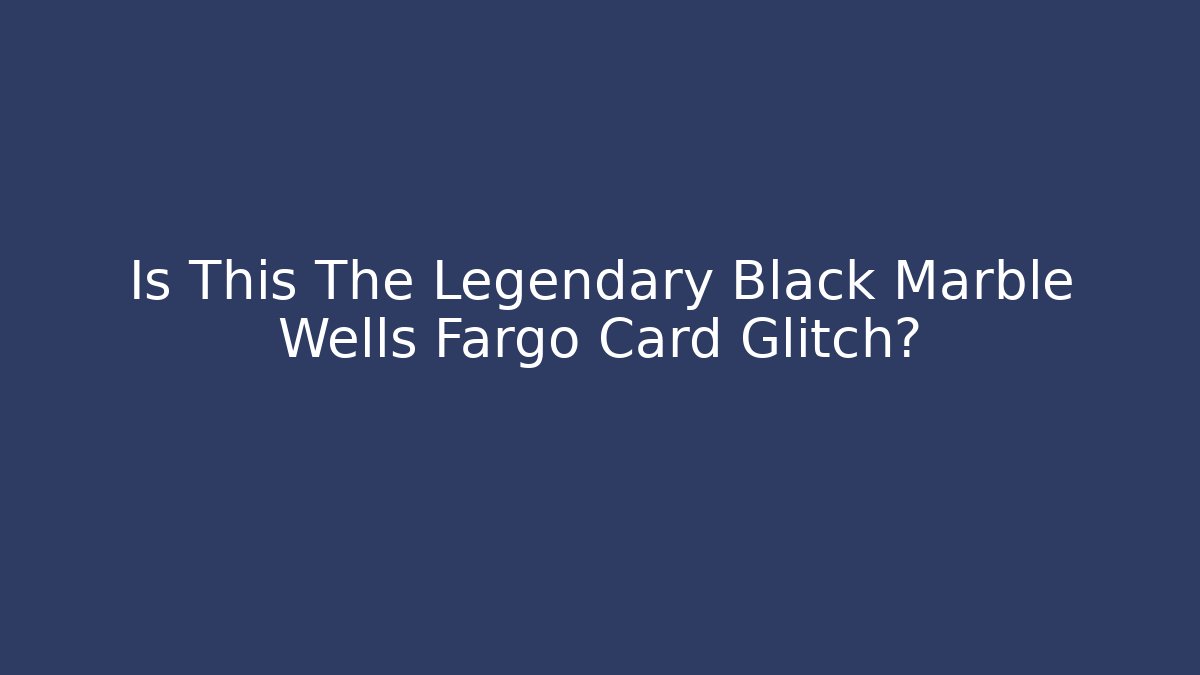 Is This The Legendary Black Marble Wells Fargo Card Glitch?