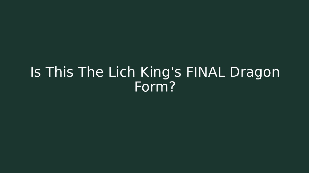 Is This The Lich King's FINAL Dragon Form?