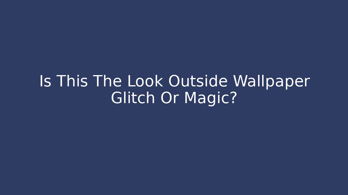 Is This The Look Outside Wallpaper Glitch Or Magic》