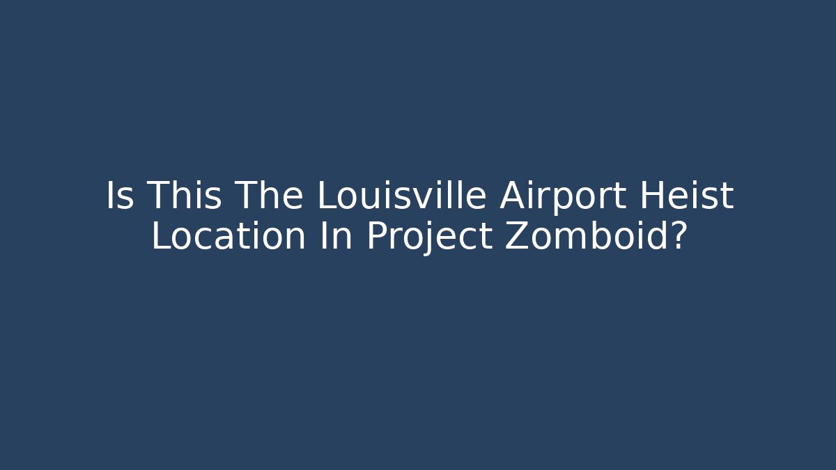 Is This The Louisville Airport Heist Location In Project Zomboid?