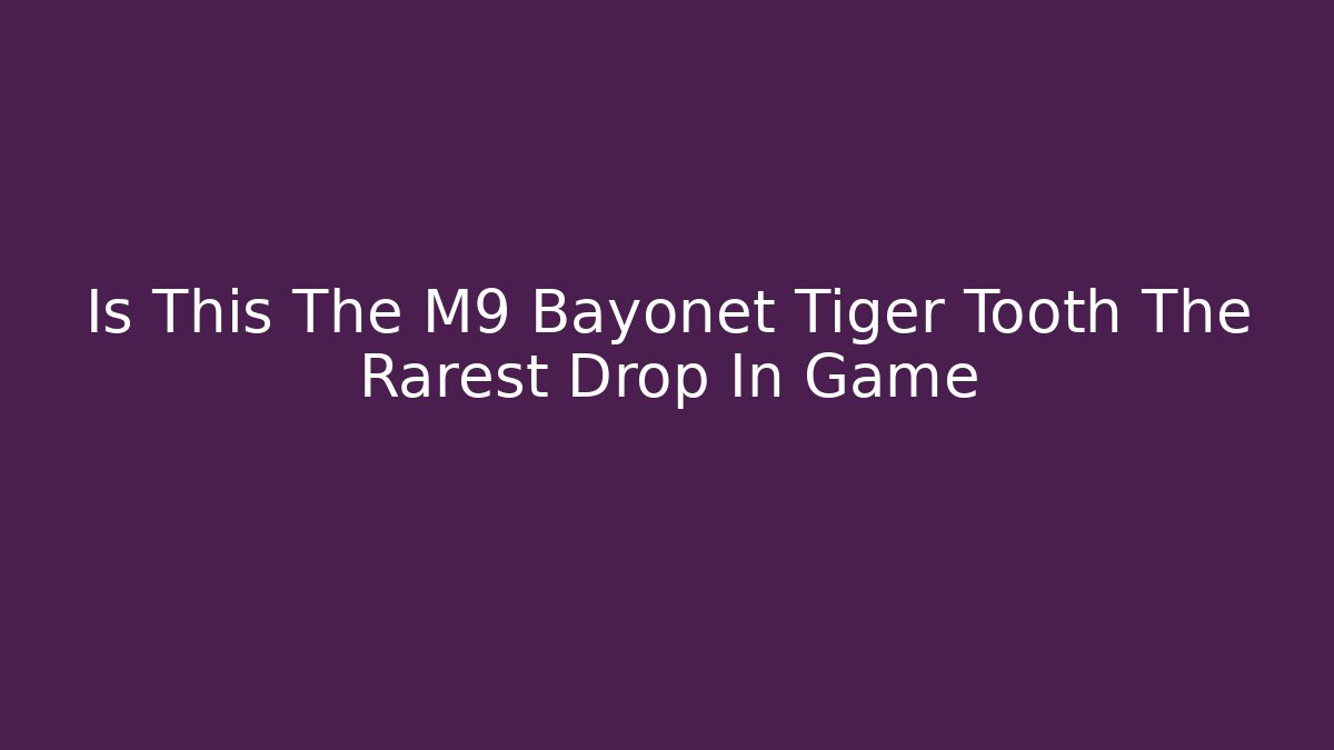 Is This The M9 Bayonet Tiger Tooth The Rarest Drop In Game