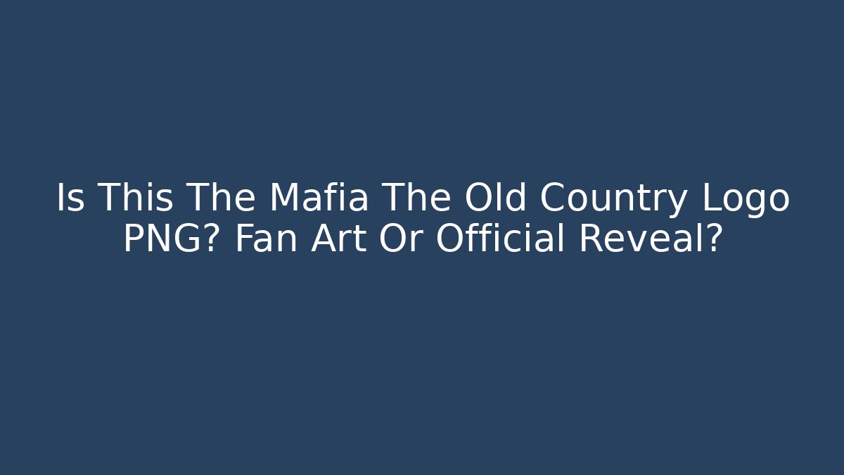 Is This The Mafia The Old Country Logo PNG? Fan Art Or Official Reveal?