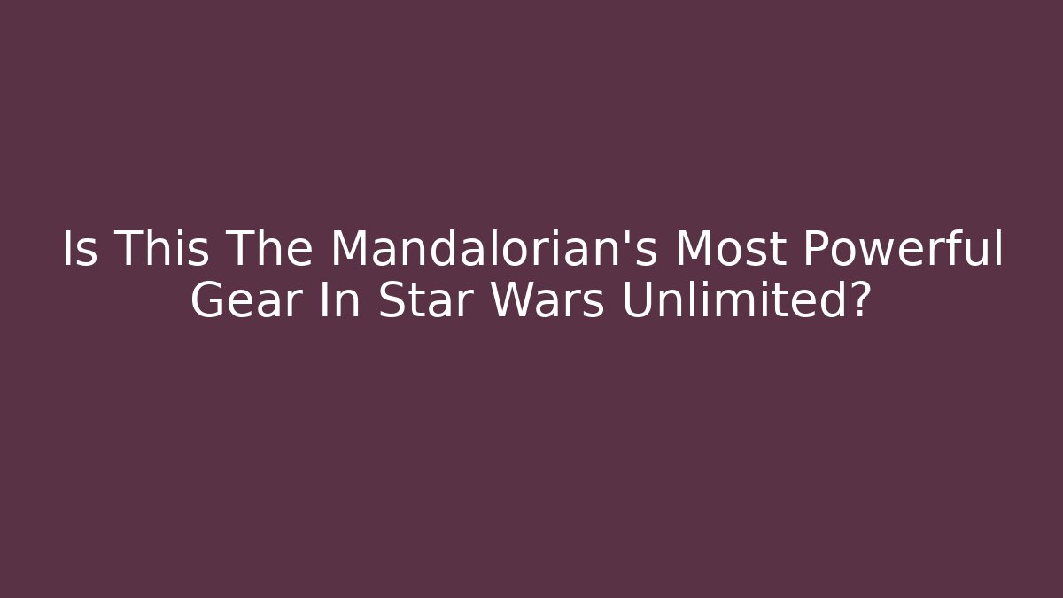 Is This The Mandalorian's Most Powerful Gear In Star Wars Unlimited?