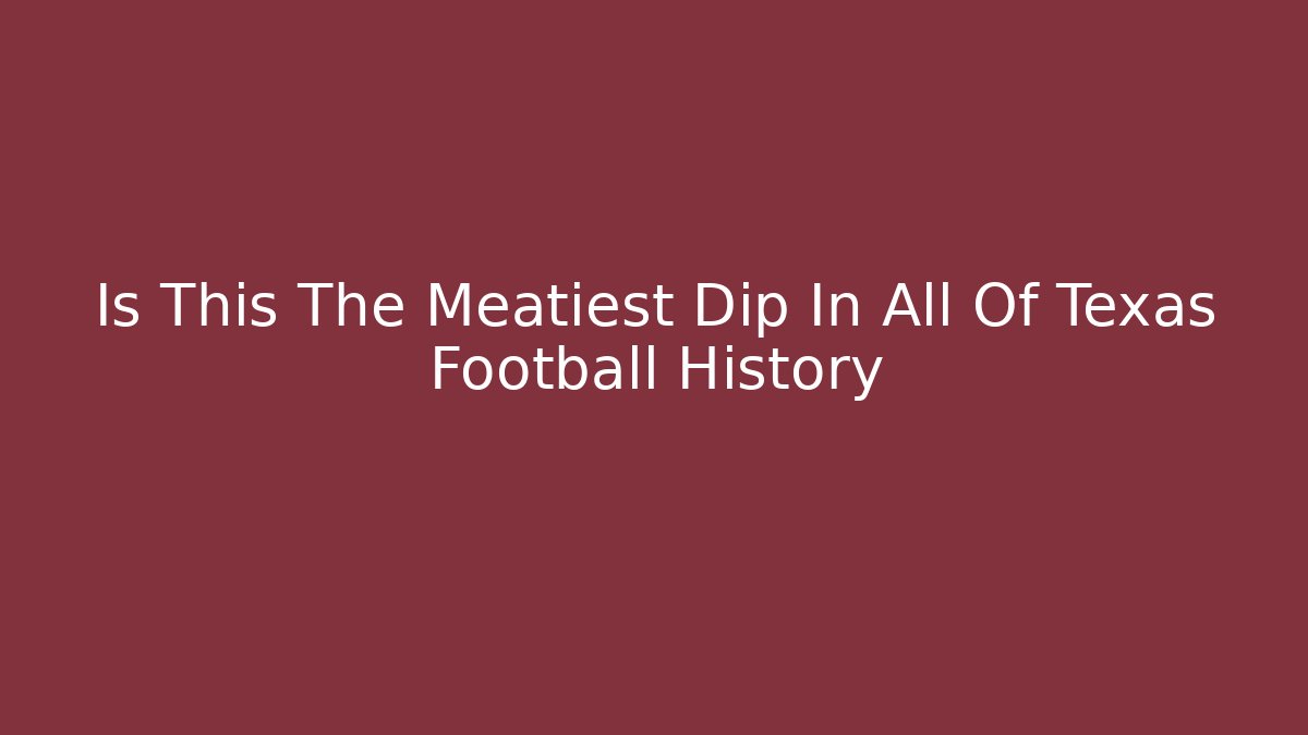 Is This The Meatiest Dip In All Of Texas Football History