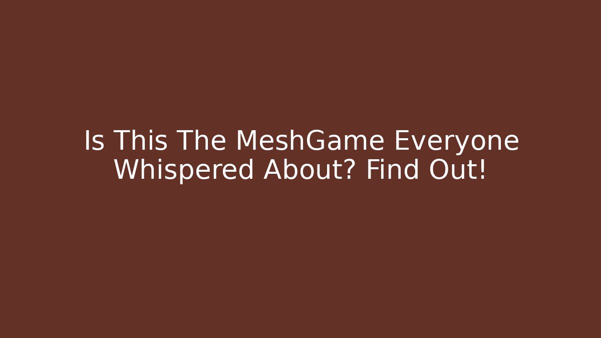 Is This The MeshGame Everyone Whispered About? Find Out!