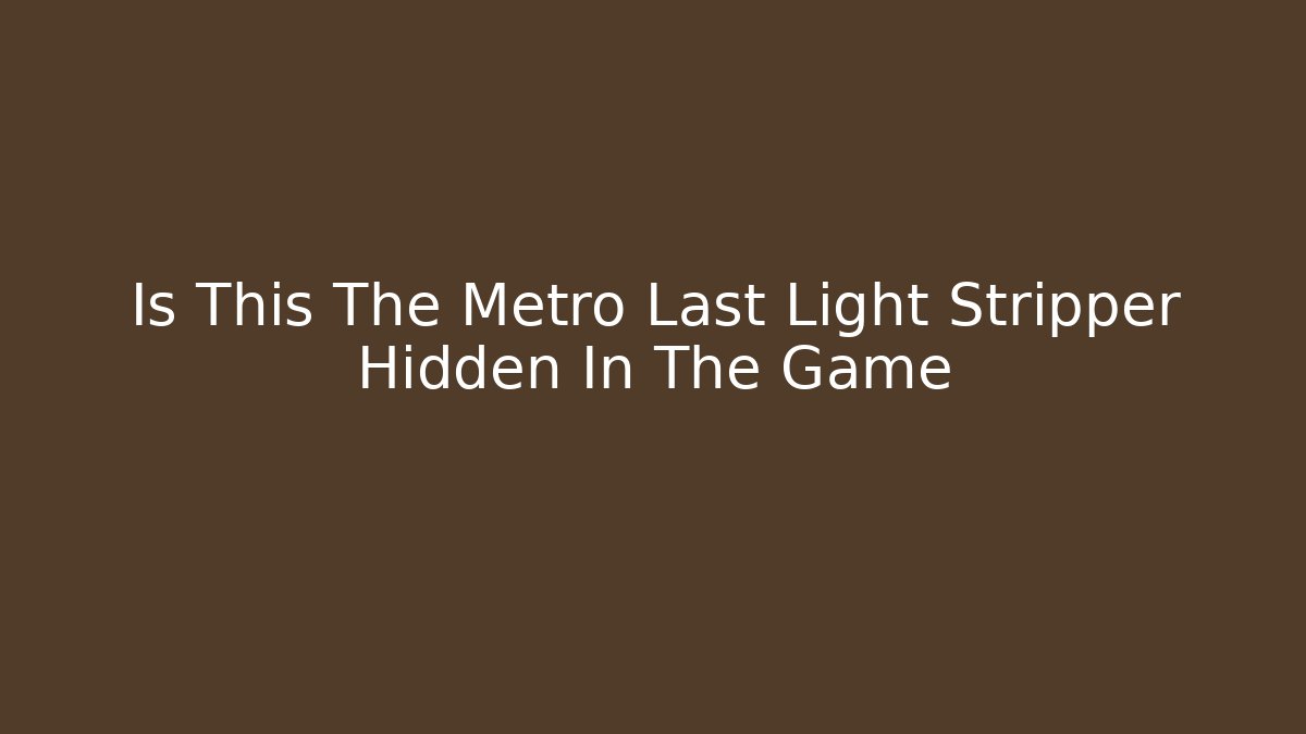 Is This The Metro Last Light Stripper Hidden In The Game