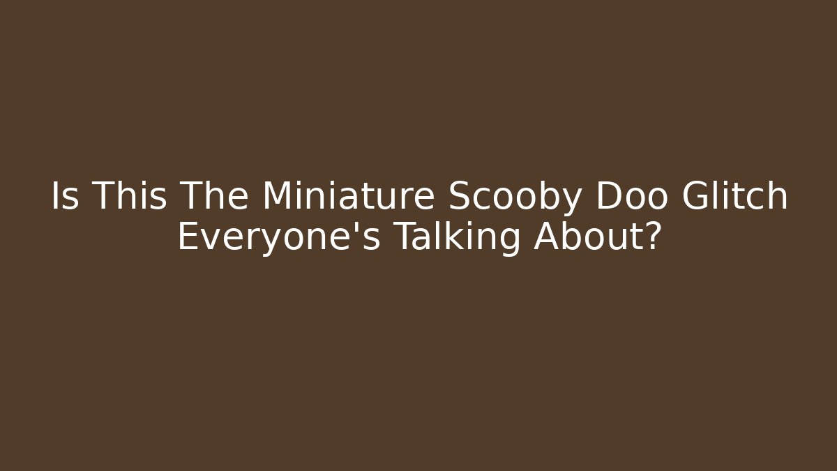 Is This The Miniature Scooby Doo Glitch Everyone’s Talking About? - Create More Assets