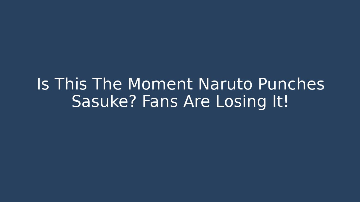 Is This The Moment Naruto Punches Sasuke? Fans Are Losing It!