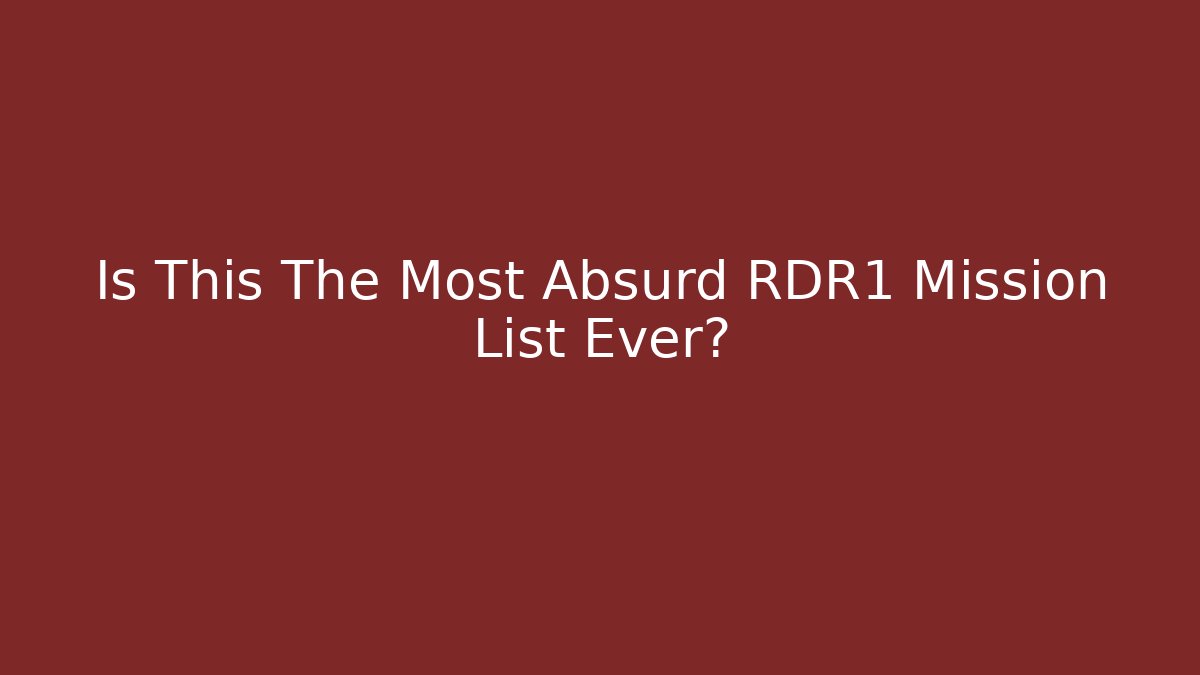 Is This The Most Absurd RDR1 Mission List Ever?