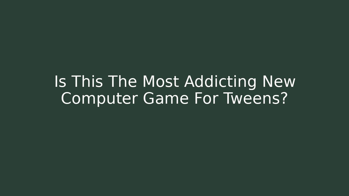 Is This The Most Addicting New Computer Game For Tweens?
