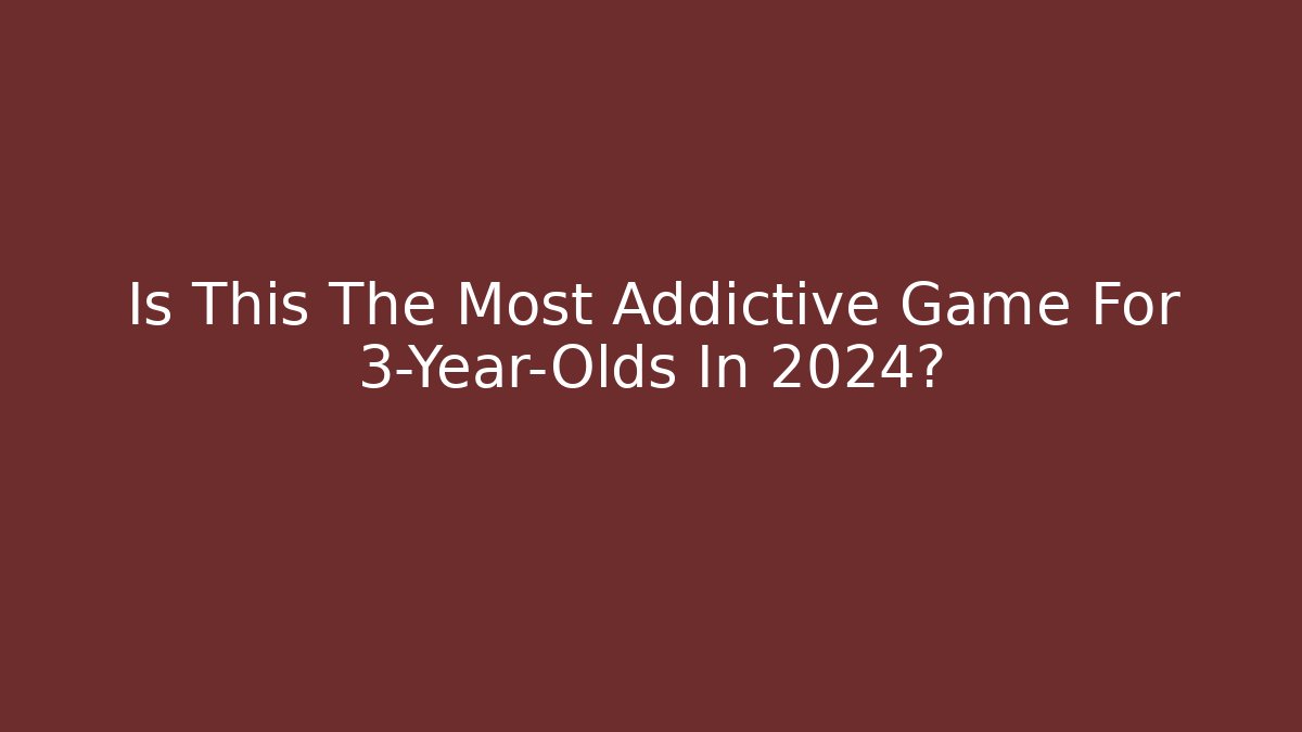 Is This The Most Addictive Game For 3-Year-Olds In 2024?