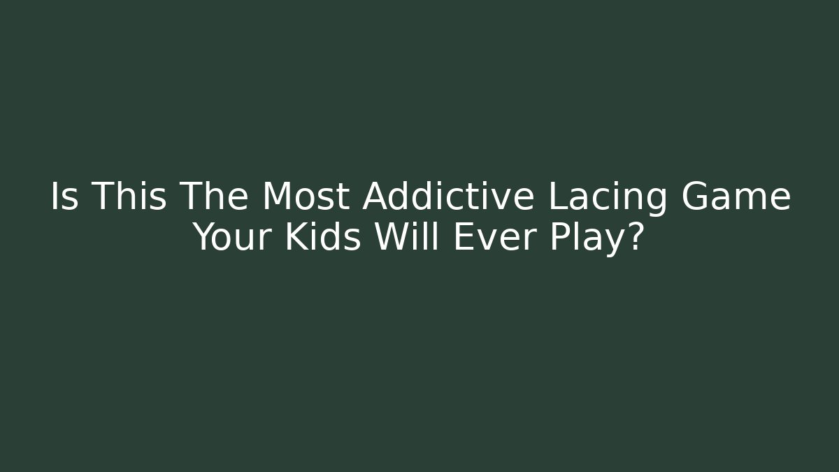 Is This The Most Addictive Lacing Game Your Kids Will Ever Play?