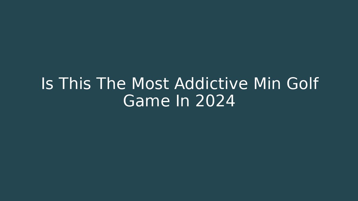 Is This The Most Addictive Min Golf Game In 2024