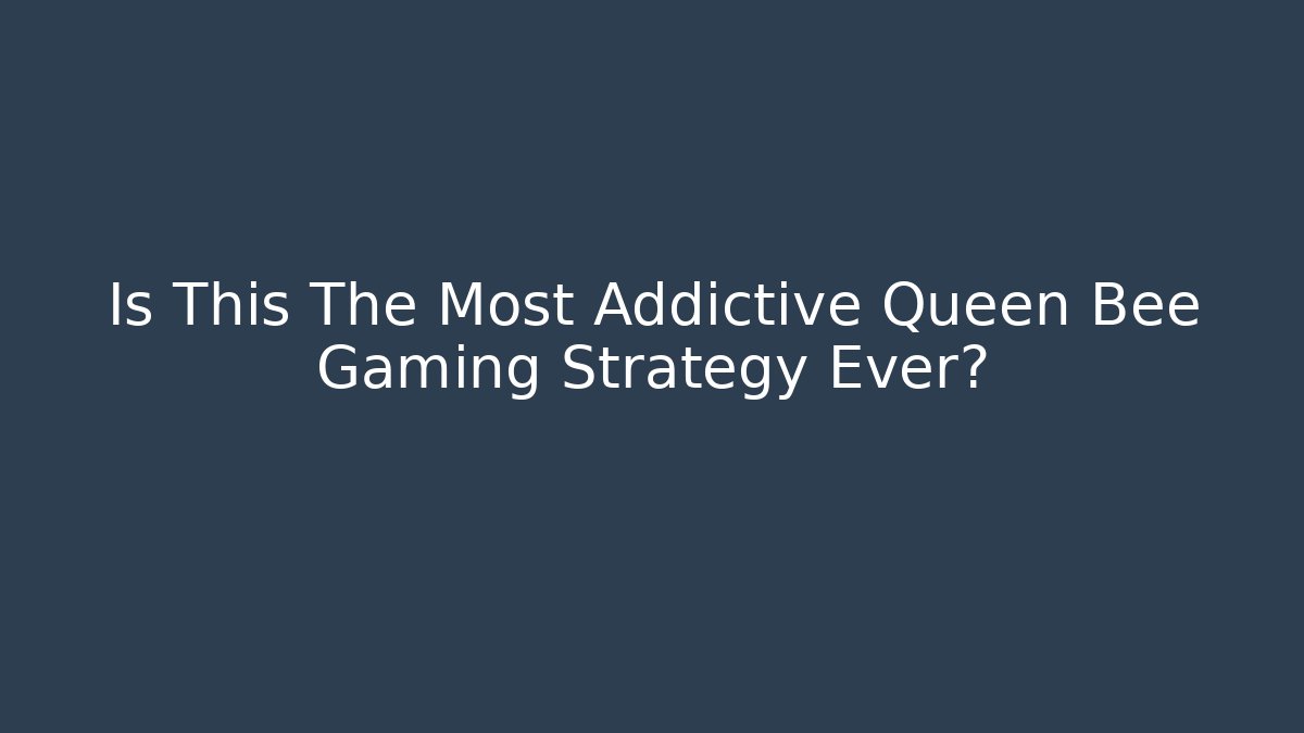 Is This The Most Addictive Queen Bee Gaming Strategy Ever?