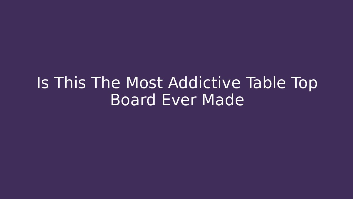 Is This The Most Addictive Table Top Board Ever Made - Create More Assets