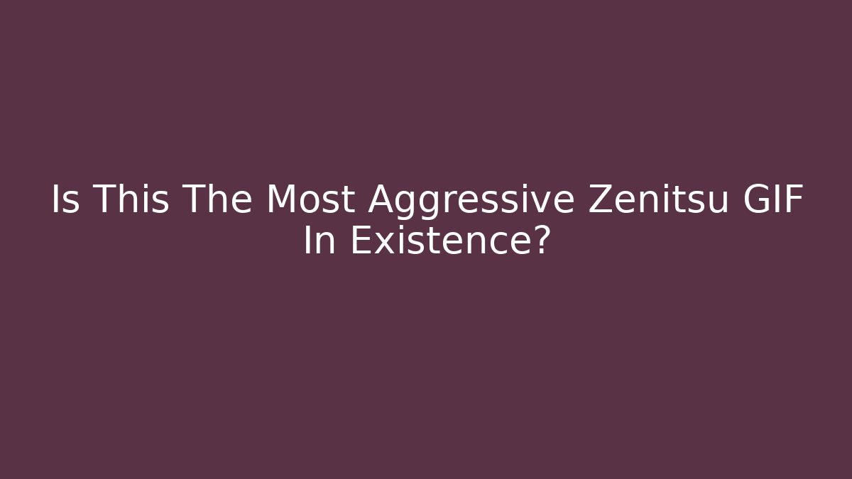 Is This The Most Aggressive Zenitsu GIF In Existence?