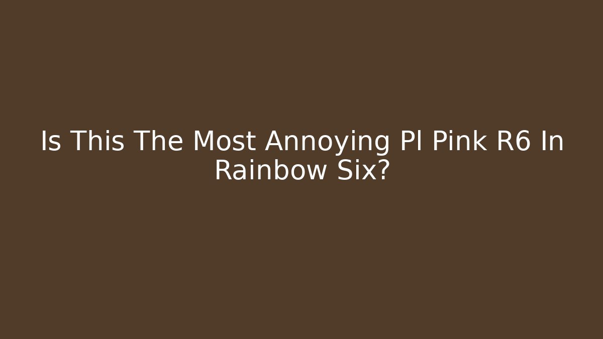 Is This The Most Annoying Pl Pink R6 In Rainbow Six?