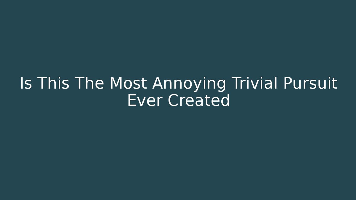 Is This The Most Annoying Trivial Pursuit Ever Created