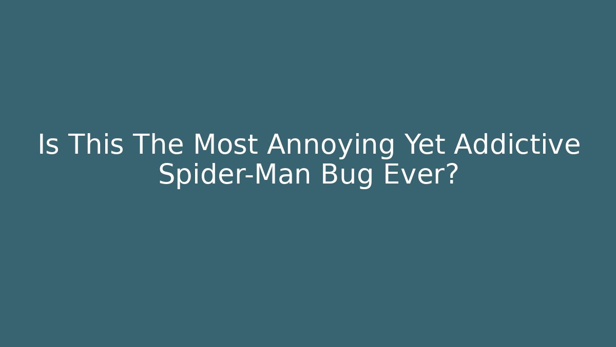 Is This The Most Annoying Yet Addictive Spider-Man Bug Ever?
