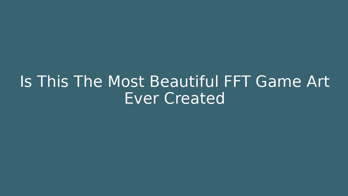 Is This The Most Beautiful FFT Game Art Ever Created - Create More Assets
