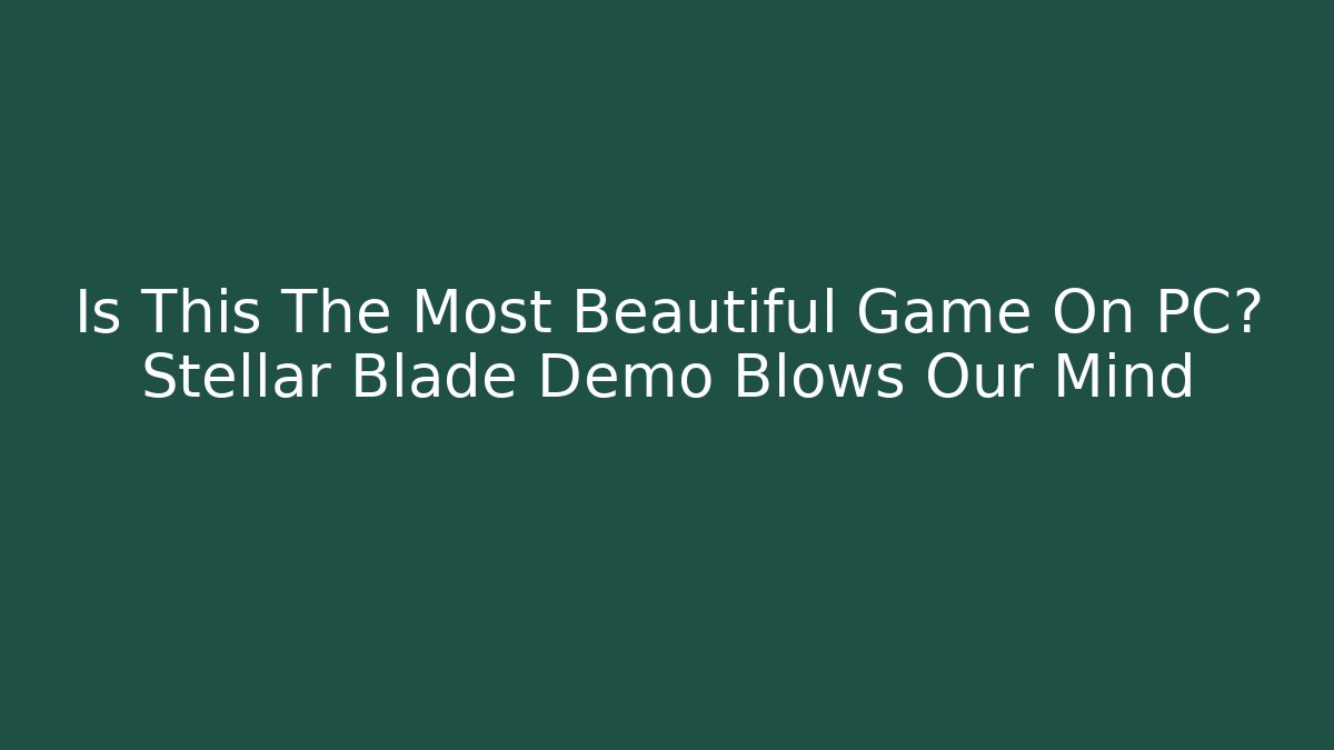 Is This The Most Beautiful Game On PC? Stellar Blade Demo Blows Our Mind